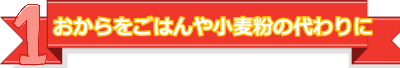 １おからをごはんや小麦粉の代わりに